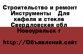 Строительство и ремонт Инструменты - Для кафеля и стекла. Свердловская обл.,Новоуральск г.